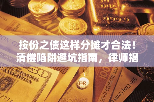 北京按份之债这样分摊才合法！清偿陷阱避坑指南，律师揭秘关键条款