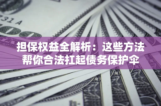 北京担保权益全解析：这些方法帮你合法扛起债务保护伞