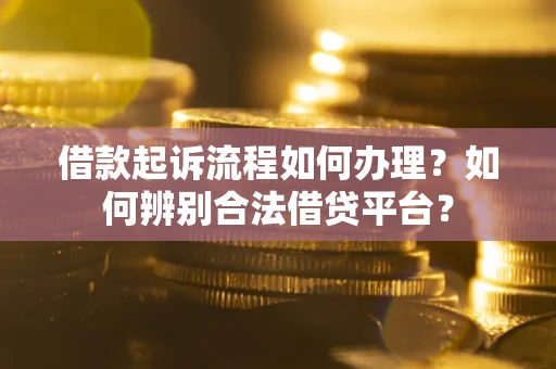 北京借款起诉流程如何办理？如何辨别合法借贷平台？