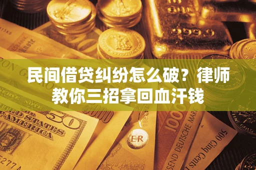 北京民间借贷纠纷怎么破？律师教你三招拿回血汗钱