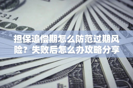 北京担保追偿期怎么防范过期风险？失败后怎么办攻略分享