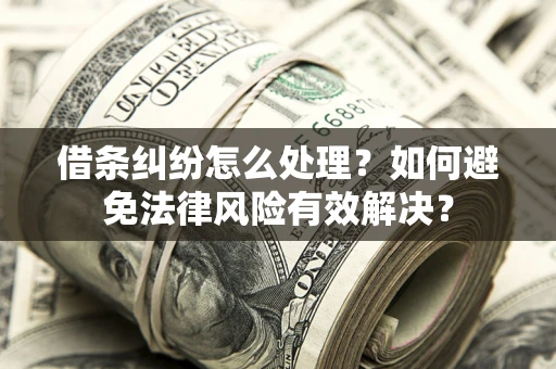 北京借条纠纷怎么处理？如何避免法律风险有效解决？
