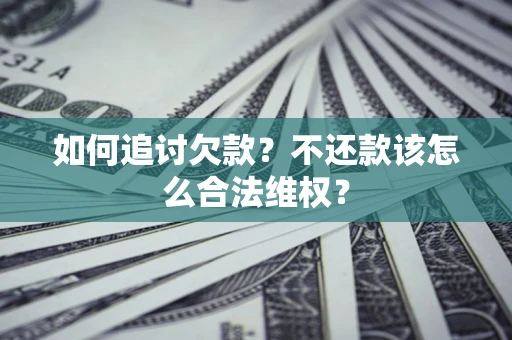 北京如何追讨欠款？不还款该怎么合法维权？