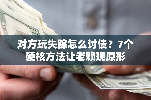 北京对方玩失踪怎么讨债？7个硬核方法让老赖现原形