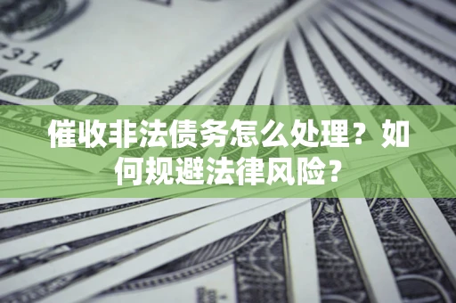 北京催收非法债务怎么处理？如何规避法律风险？