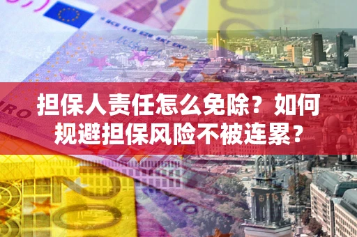 北京担保人责任怎么免除？如何规避担保风险不被连累？