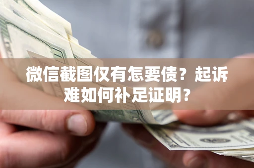 北京微信截图仅有怎要债？起诉难如何补足证明？