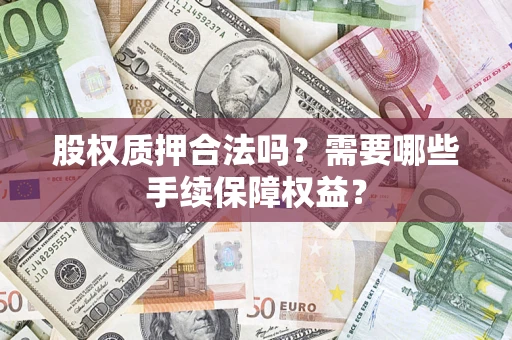 北京股权质押合法吗？需要哪些手续保障权益？