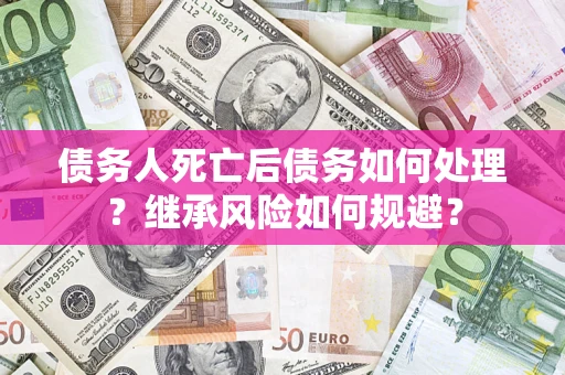 北京债务人死亡后债务如何处理？继承风险如何规避？