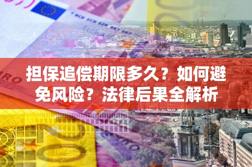 北京担保追偿期限多久？如何避免风险？法律后果全解析
