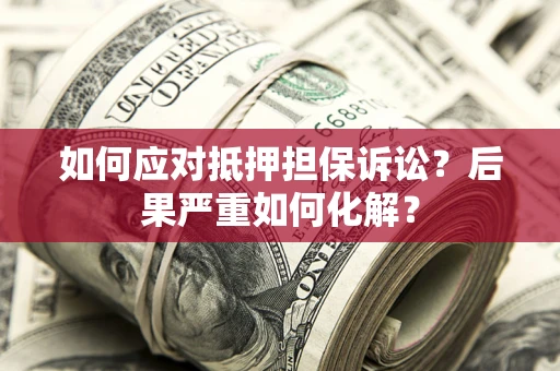 北京如何应对抵押担保诉讼？后果严重如何化解？
