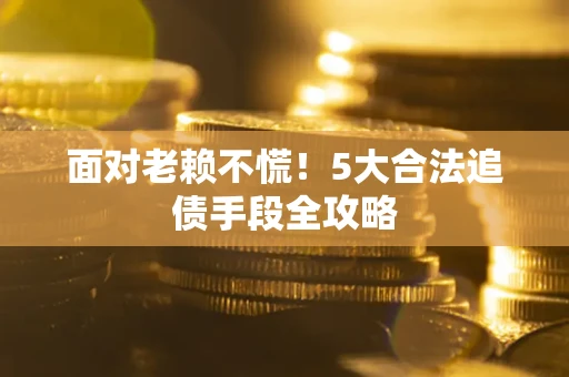 北京面对老赖不慌！5大合法追债手段全攻略