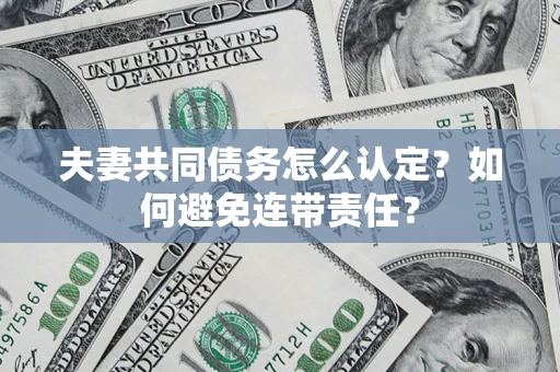 北京夫妻共同债务怎么认定？如何避免连带责任？