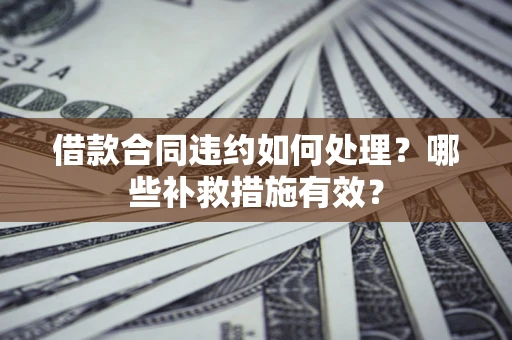 北京借款合同违约如何处理？哪些补救措施有效？