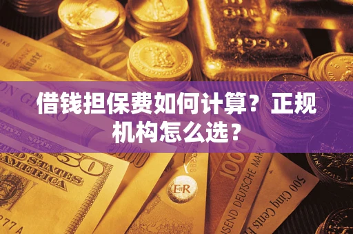 北京借钱担保费如何计算？正规机构怎么选？