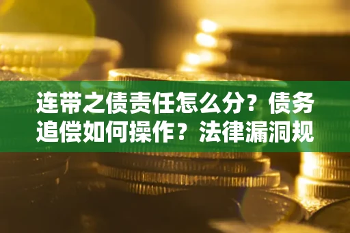 北京连带之债责任怎么分？债务追偿如何操作？法律漏洞规避指南