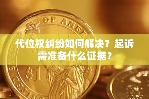 北京代位权纠纷如何解决？起诉需准备什么证据？