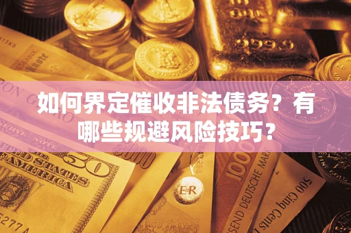 北京如何界定催收非法债务？有哪些规避风险技巧？