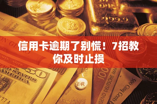 北京信用卡逾期了别慌！7招教你及时止损