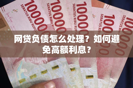 北京网贷负债怎么处理？如何避免高额利息？