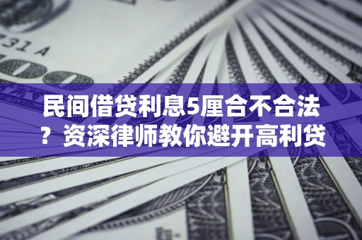 北京民间借贷利息5厘合不合法？资深律师教你避开高利贷陷阱