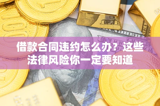 北京借款合同违约怎么办？这些法律风险你一定要知道