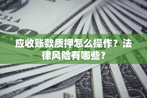 北京应收账款质押怎么操作？法律风险有哪些？