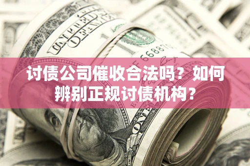 北京讨债公司催收合法吗？如何辨别正规讨债机构？