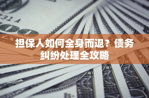 北京担保人如何全身而退？债务纠纷处理全攻略
