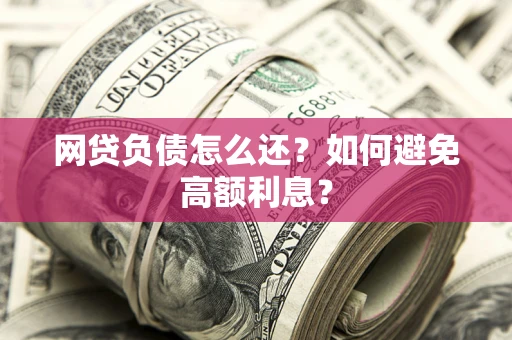 北京网贷负债怎么还？如何避免高额利息？