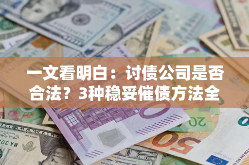 北京一文看明白：讨债公司是否合法？3种稳妥催债方法全解析