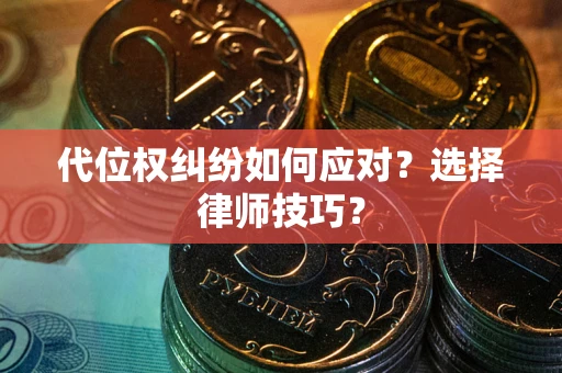 北京代位权纠纷如何应对？选择律师技巧？