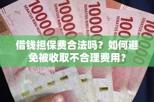 北京借钱担保费合法吗？如何避免被收取不合理费用？