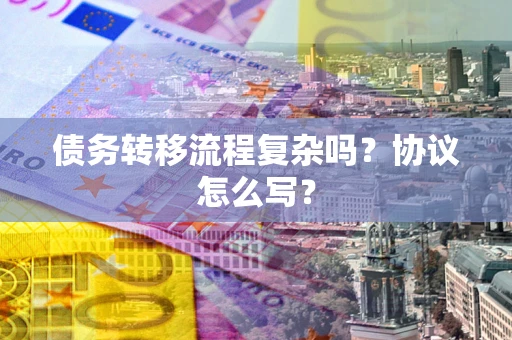 北京债务转移流程复杂吗？协议怎么写？