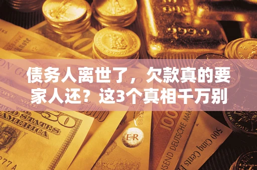 北京债务人离世了，欠款真的要家人还？这3个真相千万别弄错