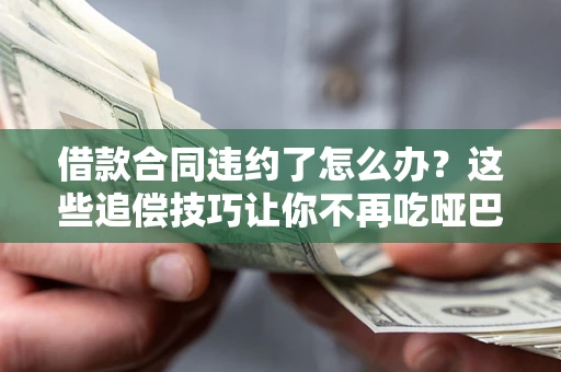 北京借款合同违约了怎么办？这些追偿技巧让你不再吃哑巴亏