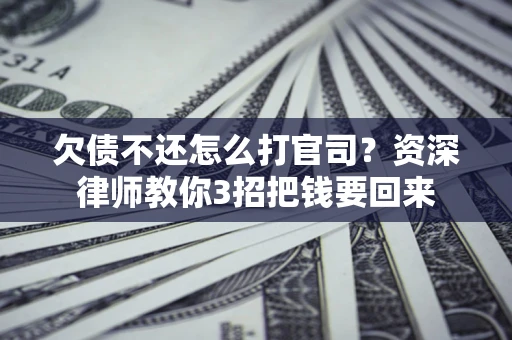 北京欠债不还怎么打官司？资深律师教你3招把钱要回来