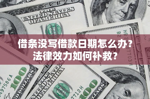 北京借条没写借款日期怎么办?法律效力如何补救? 北京借条没写借款日期怎么办?法律效力如何补救?