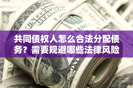 北京共同债权人怎么合法分配债务？需要规避哪些法律风险？