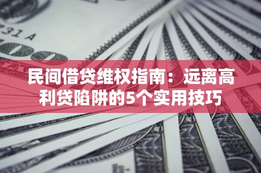 北京民间借贷维权指南：远离高利贷陷阱的5个实用技巧