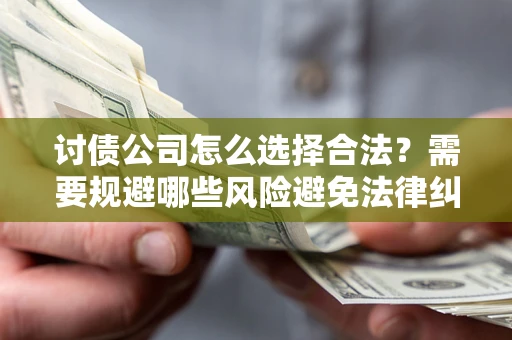 北京讨债公司怎么选择合法?需要规避哪些风险避免法律纠纷? 北京讨债公司怎么选择合法?需要规避哪些风险避免法律纠纷?