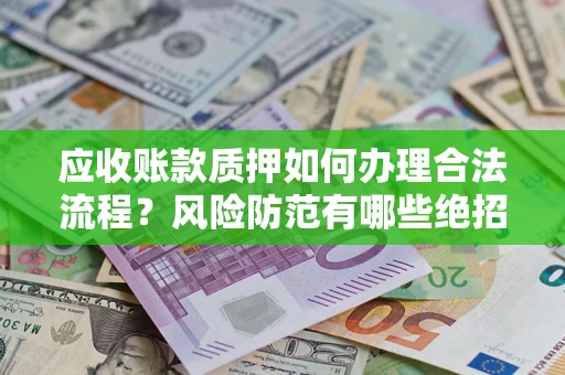 北京应收账款质押如何办理合法流程？风险防范有哪些绝招？