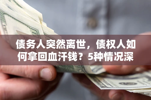 北京债务人突然离世，债权人如何拿回血汗钱？5种情况深度解析