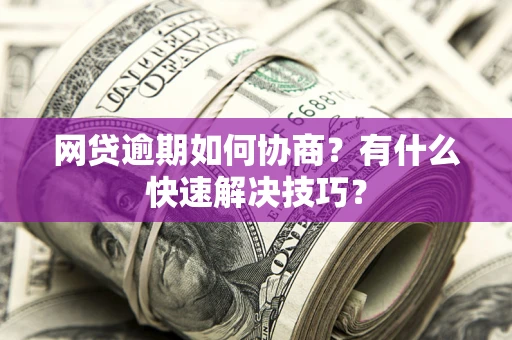 北京网贷逾期如何协商？有什么快速解决技巧？