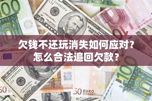 北京欠钱不还玩消失如何应对？怎么合法追回欠款？