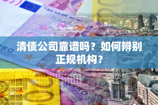 北京清债公司靠谱吗？如何辨别正规机构？