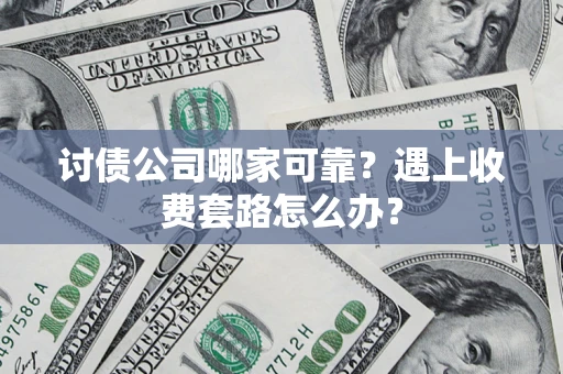 北京讨债公司哪家可靠？遇上收费套路怎么办？