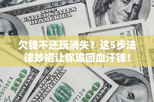 北京欠钱不还玩消失？这5步法律妙招让你追回血汗钱！