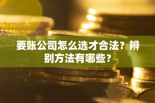 北京要账公司怎么选才合法？辨别方法有哪些？