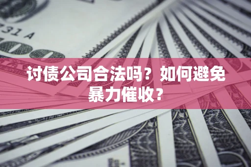 北京讨债公司合法吗？如何避免暴力催收？